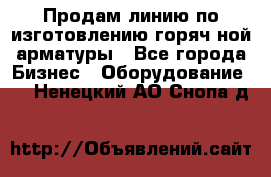 Продам линию по изготовлению горяч-ной арматуры - Все города Бизнес » Оборудование   . Ненецкий АО,Снопа д.